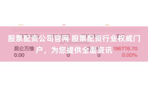 股票配资公司官网 股票配资行业权威门户，为您提供全面资讯