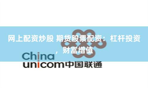 网上配资炒股 期货股票配资：杠杆投资，财富增值