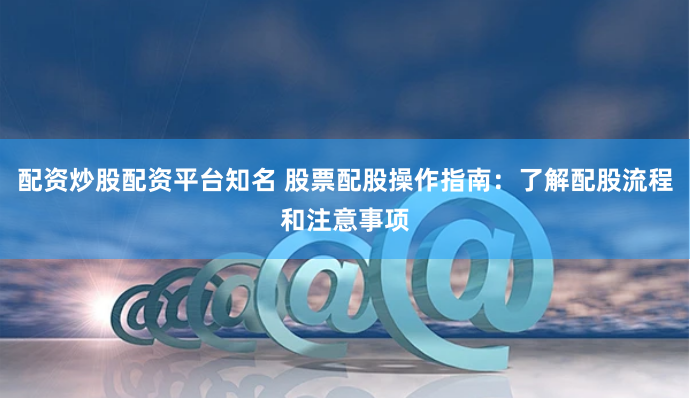 配资炒股配资平台知名 股票配股操作指南：了解配股流程和注意事项