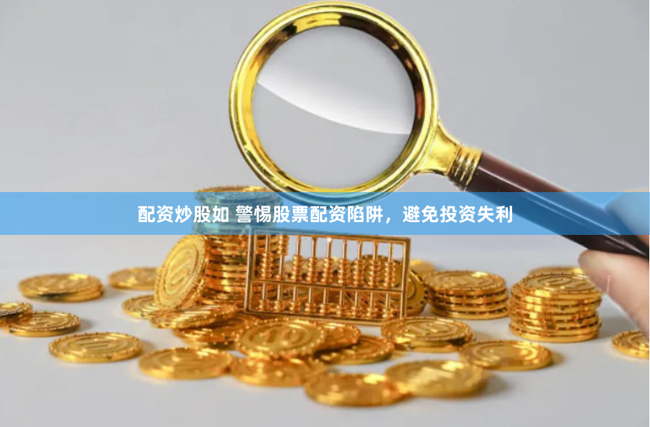 配资炒股如 警惕股票配资陷阱，避免投资失利