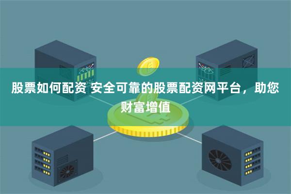 股票如何配资 安全可靠的股票配资网平台，助您财富增值