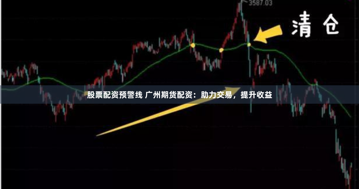 股票配资预警线 广州期货配资：助力交易，提升收益